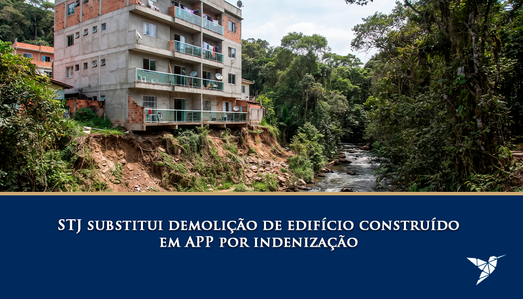 STJ Substitui Demolição de Edifício Construído em APP por Indenização: Entenda a Decisão